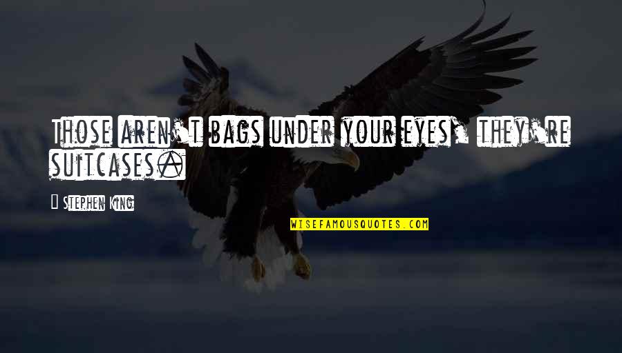 Boschert Quotes By Stephen King: Those aren't bags under your eyes, they're suitcases. Boschert Quotes By Stephen King: Those aren't bags under your eyes, they're suitcases.
