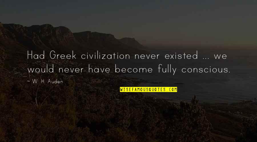 Boschian Art Quotes By W. H. Auden: Had Greek civilization never existed ... we would