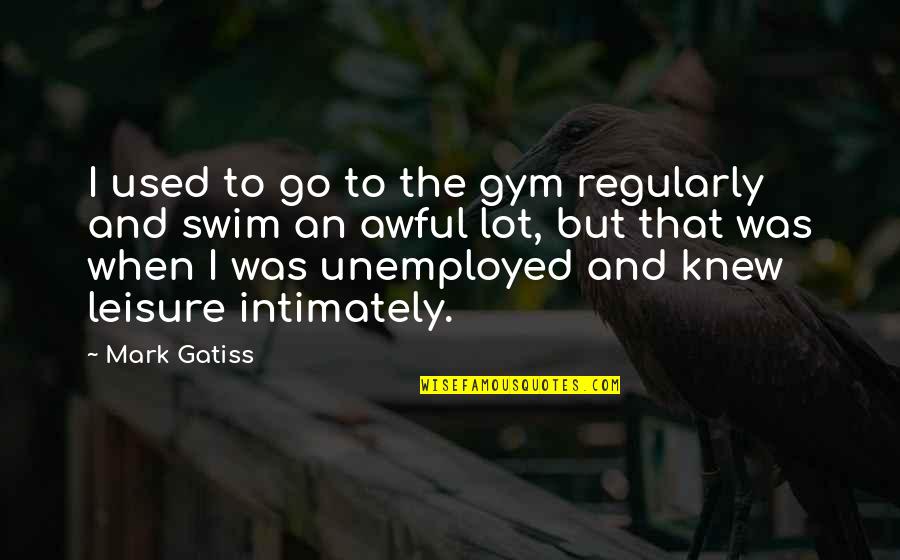 Boschung K Chen Quotes By Mark Gatiss: I used to go to the gym regularly Boschung K Chen Quotes By Mark Gatiss: I used to go to the gym regularly