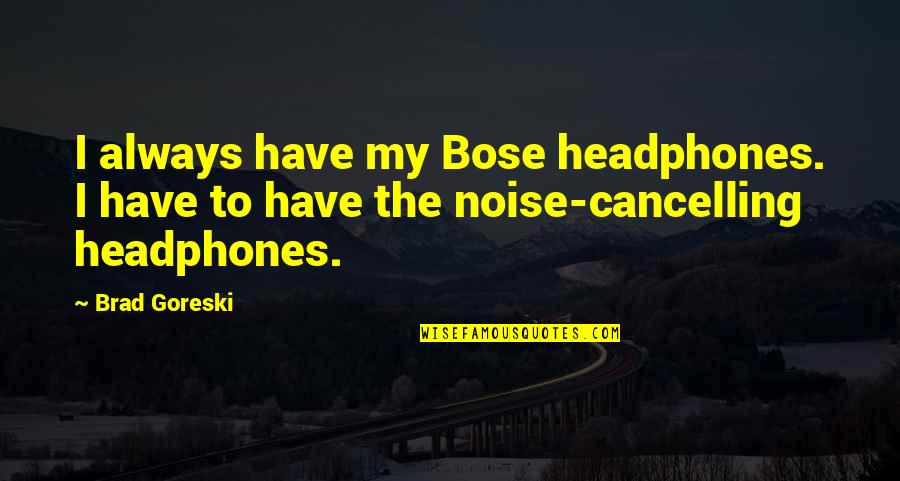 Bose Headphones Quotes By Brad Goreski: I always have my Bose headphones. I have