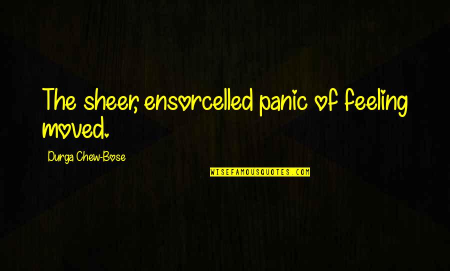 Bose Quotes By Durga Chew-Bose: The sheer, ensorcelled panic of feeling moved.