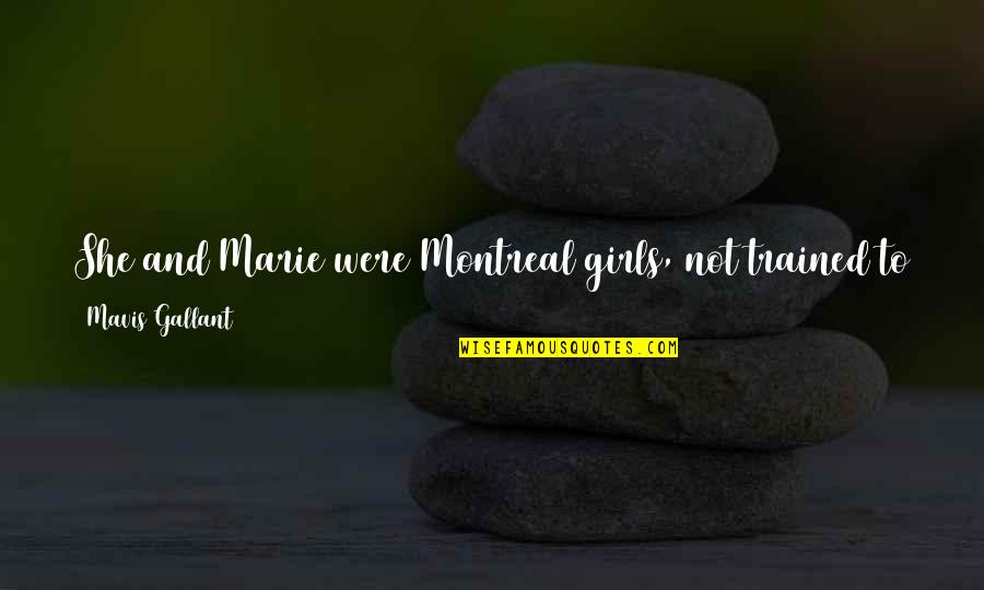 Bosede Idahosa Quotes By Mavis Gallant: She and Marie were Montreal girls, not trained Bosede Idahosa Quotes By Mavis Gallant: She and Marie were Montreal girls, not trained