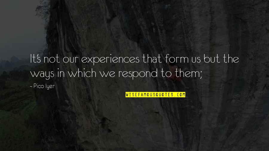 Bosen Quotes By Pico Iyer: It's not our experiences that form us but