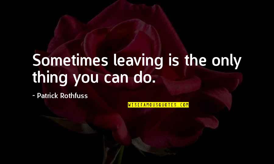 Bosenberry Quotes By Patrick Rothfuss: Sometimes leaving is the only thing you can
