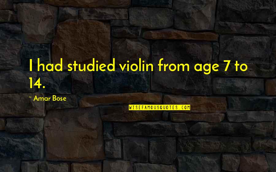 Bose's Quotes By Amar Bose: I had studied violin from age 7 to Bose's Quotes By Amar Bose: I had studied violin from age 7 to