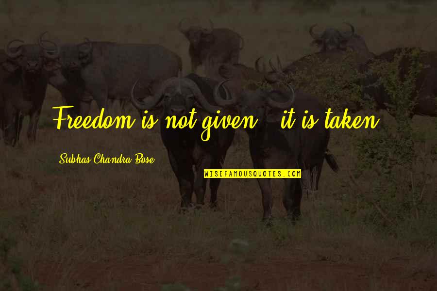 Bose's Quotes By Subhas Chandra Bose: Freedom is not given - it is taken. Bose's Quotes By Subhas Chandra Bose: Freedom is not given - it is taken.