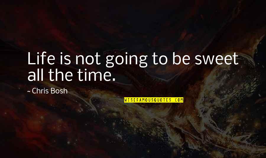 Bosh Quotes By Chris Bosh: Life is not going to be sweet all