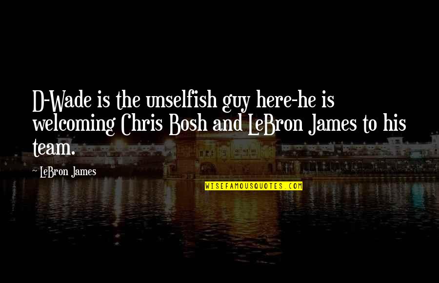 Bosh Quotes By LeBron James: D-Wade is the unselfish guy here-he is welcoming