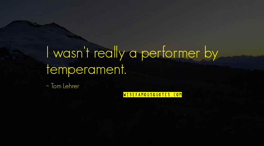 Boshard Doughty Quotes By Tom Lehrer: I wasn't really a performer by temperament.