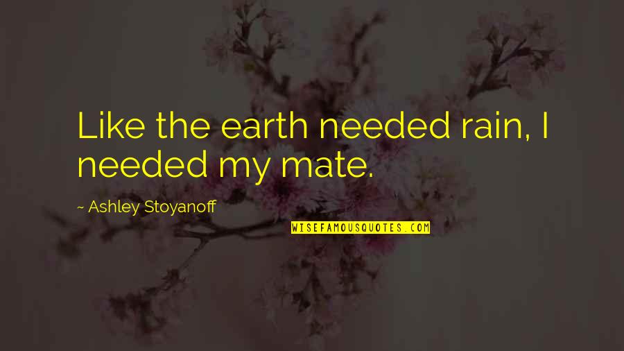 Boshears Fly In Quotes By Ashley Stoyanoff: Like the earth needed rain, I needed my Boshears Fly In Quotes By Ashley Stoyanoff: Like the earth needed rain, I needed my