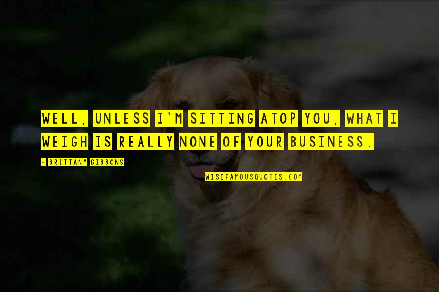 Boshears Marshall Quotes By Brittany Gibbons: Well, unless I'm sitting atop you, what I