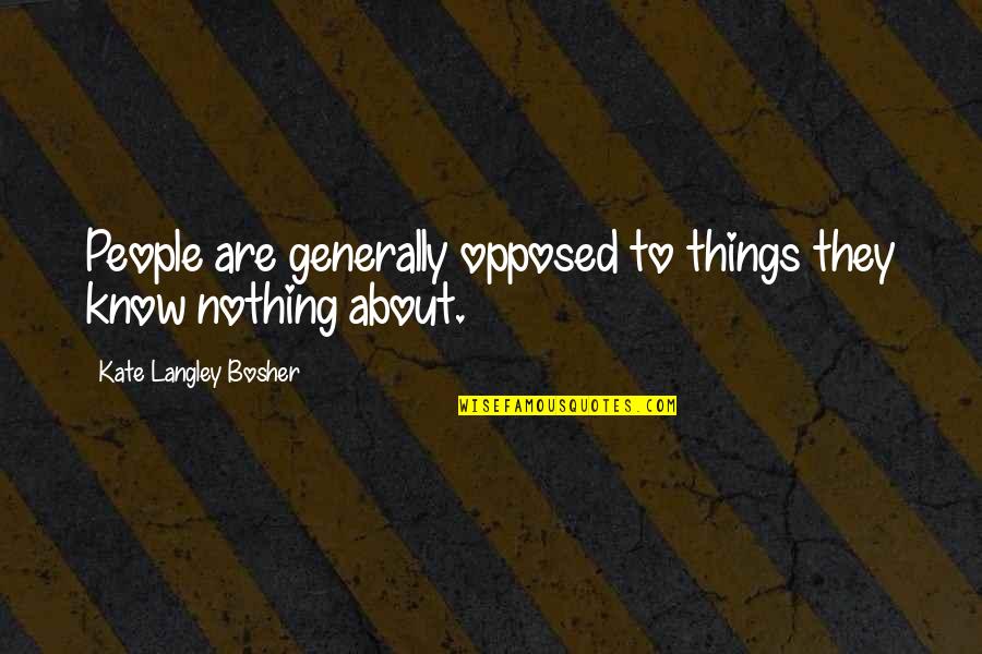 Bosher Quotes By Kate Langley Bosher: People are generally opposed to things they know Bosher Quotes By Kate Langley Bosher: People are generally opposed to things they know