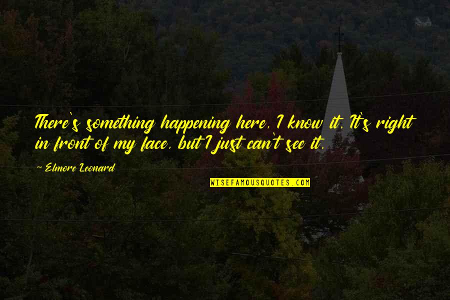 Boshoff Attorneys Quotes By Elmore Leonard: There's something happening here, I know it. It's Boshoff Attorneys Quotes By Elmore Leonard: There's something happening here, I know it. It's