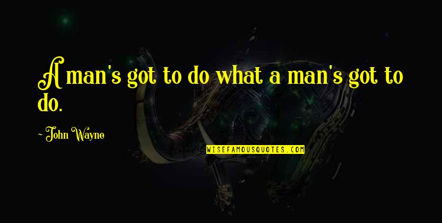 Boshoff Attorneys Quotes By John Wayne: A man's got to do what a man's Boshoff Attorneys Quotes By John Wayne: A man's got to do what a man's