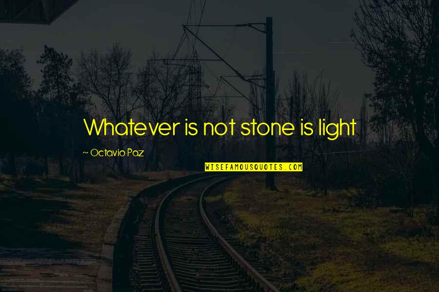 Bosiljka Durman Quotes By Octavio Paz: Whatever is not stone is light Bosiljka Durman Quotes By Octavio Paz: Whatever is not stone is light