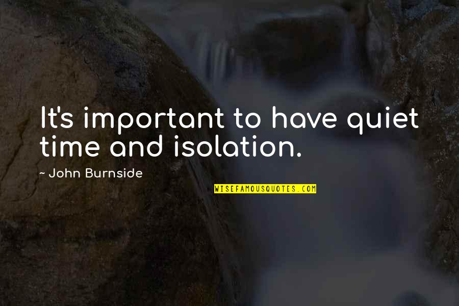 Bosiljka Zirojevic Quotes By John Burnside: It's important to have quiet time and isolation.