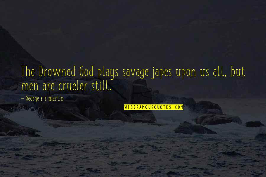 Bosisio Motori Quotes By George R R Martin: The Drowned God plays savage japes upon us Bosisio Motori Quotes By George R R Martin: The Drowned God plays savage japes upon us
