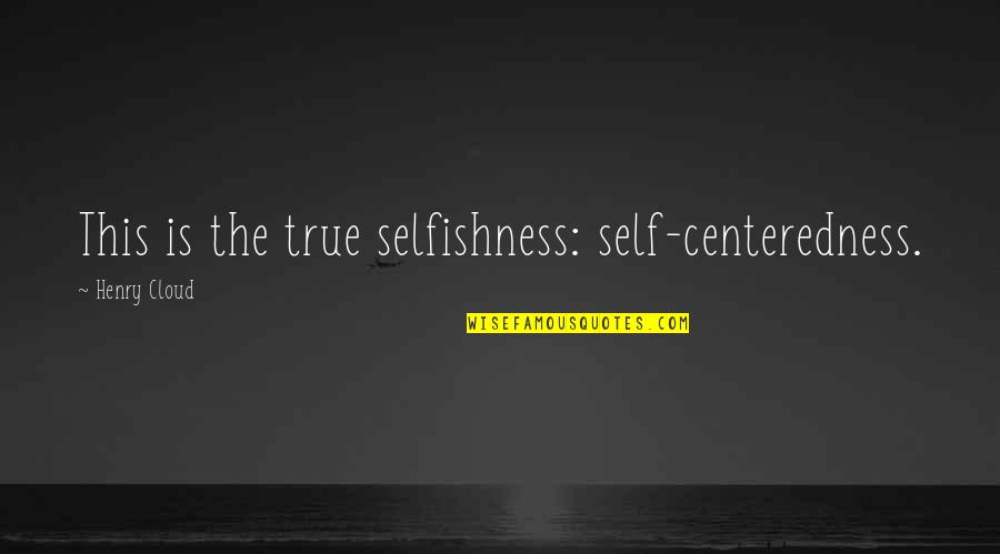 Boskovich Gorini Quotes By Henry Cloud: This is the true selfishness: self-centeredness. Boskovich Gorini Quotes By Henry Cloud: This is the true selfishness: self-centeredness.