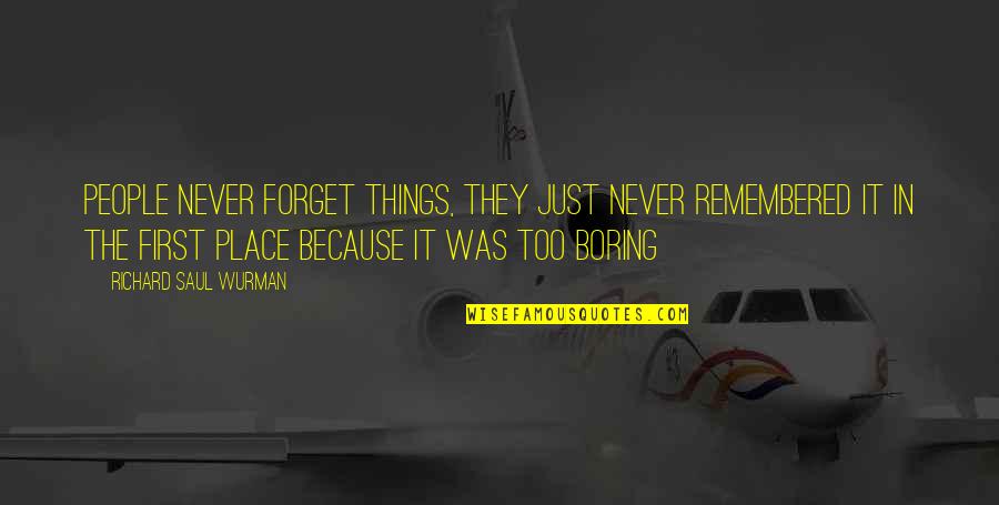 Boskovich Gorini Quotes By Richard Saul Wurman: People never forget things, they just never remembered Boskovich Gorini Quotes By Richard Saul Wurman: People never forget things, they just never remembered