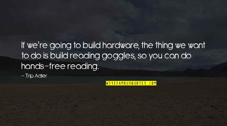 Boskovich Gorini Quotes By Trip Adler: If we're going to build hardware, the thing Boskovich Gorini Quotes By Trip Adler: If we're going to build hardware, the thing