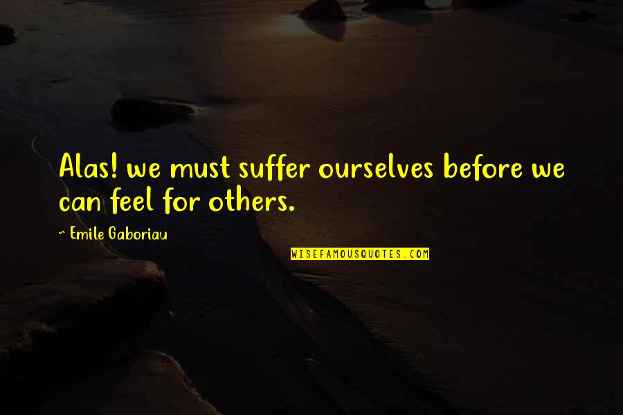 Bosluga Dokunmak Quotes By Emile Gaboriau: Alas! we must suffer ourselves before we can Bosluga Dokunmak Quotes By Emile Gaboriau: Alas! we must suffer ourselves before we can