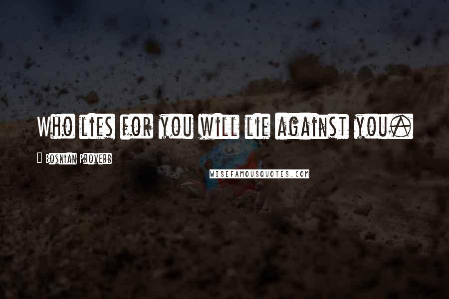 Bosnian Proverb quotes: Who lies for you will lie against you.