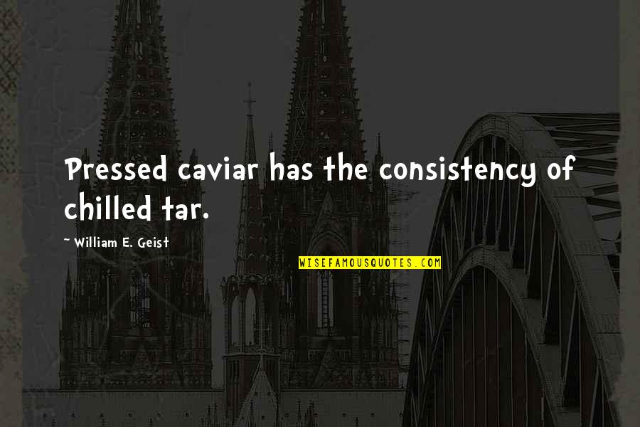 Bosnians And Serbs Quotes By William E. Geist: Pressed caviar has the consistency of chilled tar. Bosnians And Serbs Quotes By William E. Geist: Pressed caviar has the consistency of chilled tar.