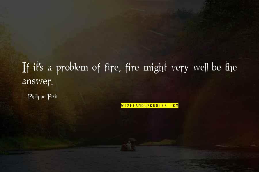 Bosnians In 1990s Quotes By Philippe Petit: If it's a problem of fire, fire might Bosnians In 1990s Quotes By Philippe Petit: If it's a problem of fire, fire might