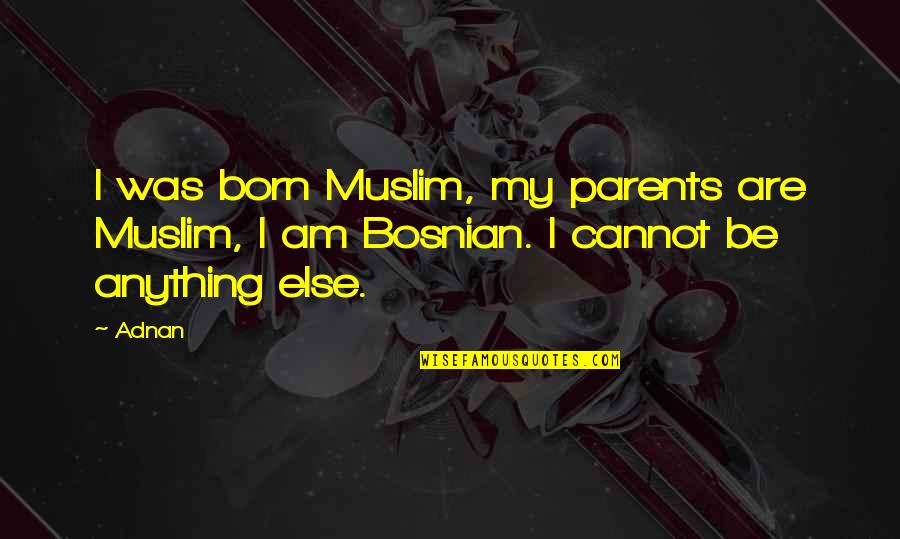 Bosnians Quotes By Adnan: I was born Muslim, my parents are Muslim,