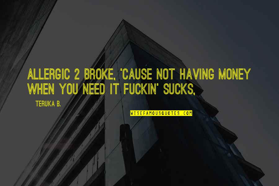 Bosnick Quotes By Teruka B.: Allergic 2 Broke, 'cause not having money when
