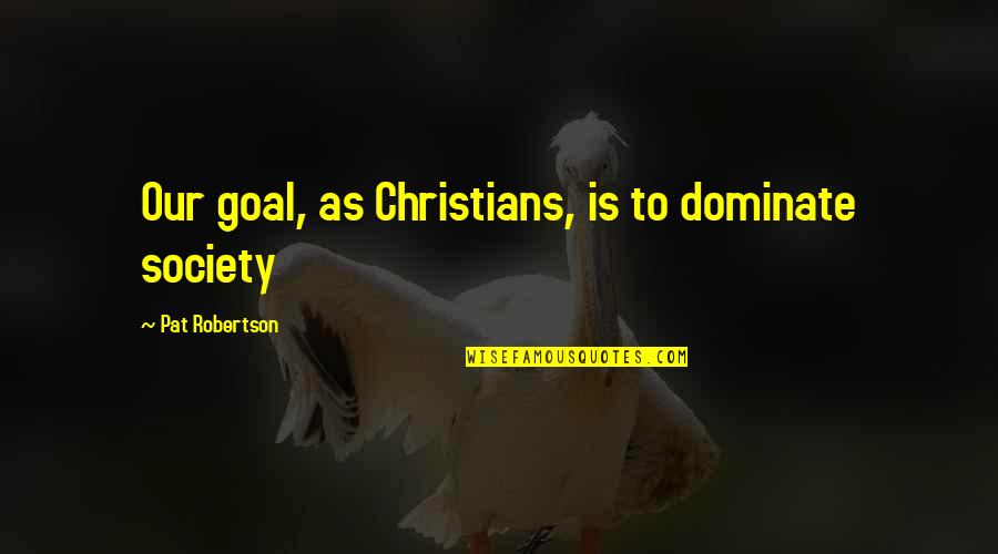 Bosnjak Gym Quotes By Pat Robertson: Our goal, as Christians, is to dominate society Bosnjak Gym Quotes By Pat Robertson: Our goal, as Christians, is to dominate society