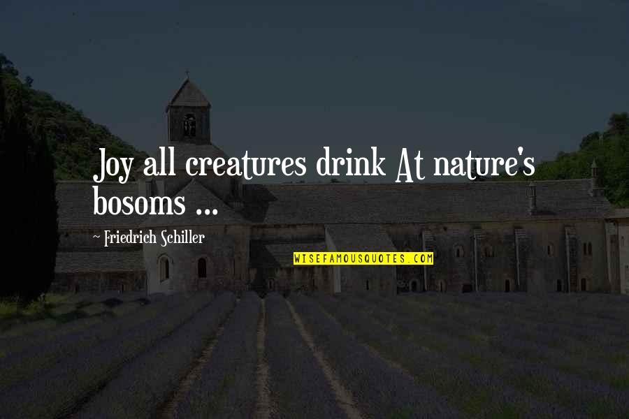 Boso Quotes By Friedrich Schiller: Joy all creatures drink At nature's bosoms ...