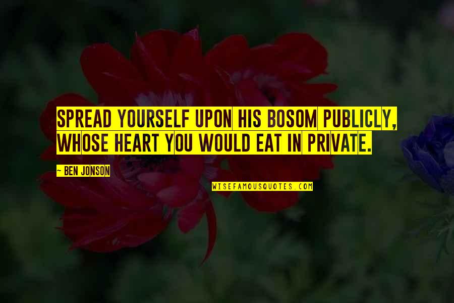 Bosom Quotes By Ben Jonson: Spread yourself upon his bosom publicly, whose heart