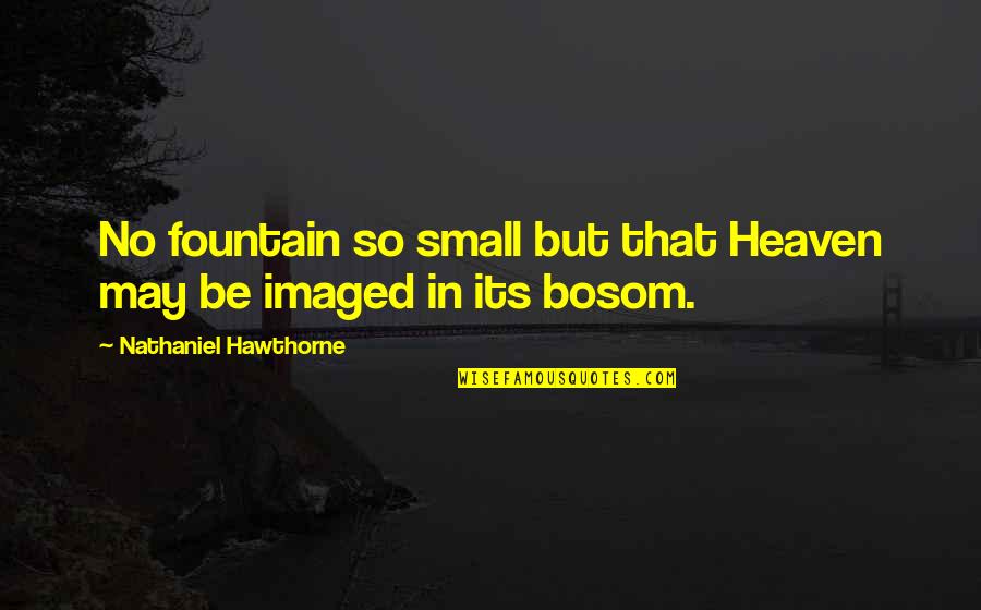 Bosom Quotes By Nathaniel Hawthorne: No fountain so small but that Heaven may