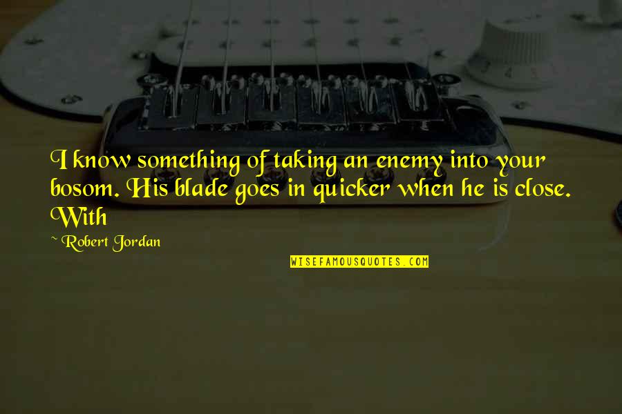 Bosom Quotes By Robert Jordan: I know something of taking an enemy into