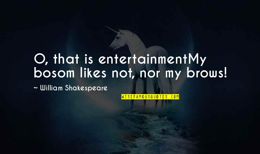 Bosom Quotes By William Shakespeare: O, that is entertainmentMy bosom likes not, nor