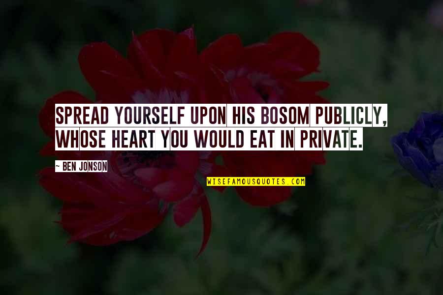 Bosom'd Quotes By Ben Jonson: Spread yourself upon his bosom publicly, whose heart