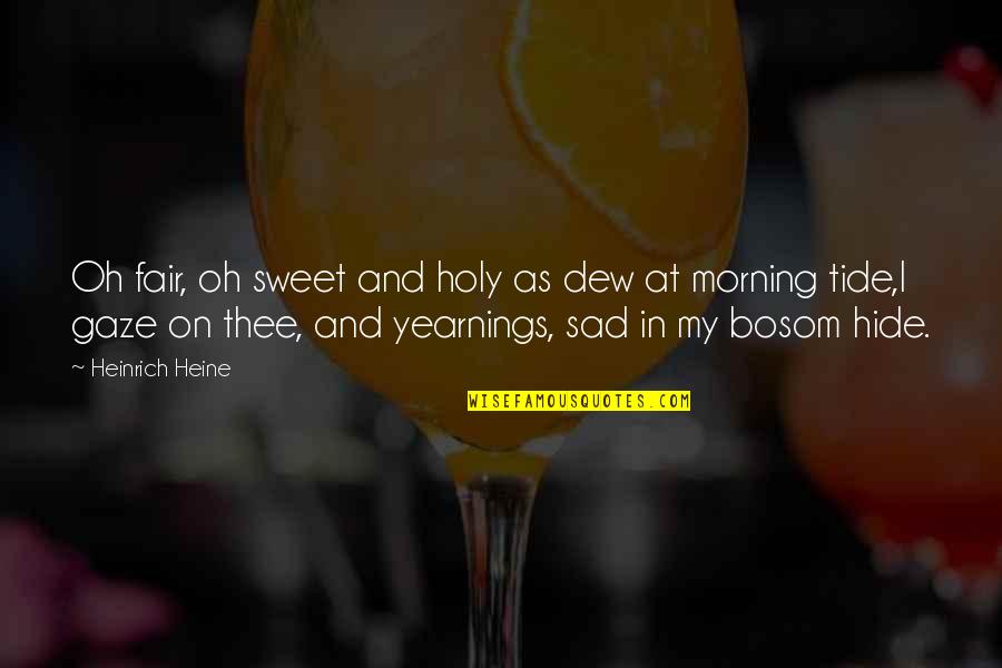 Bosom'd Quotes By Heinrich Heine: Oh fair, oh sweet and holy as dew