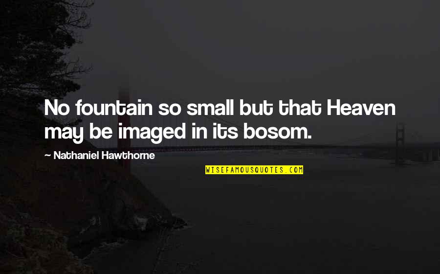 Bosom'd Quotes By Nathaniel Hawthorne: No fountain so small but that Heaven may