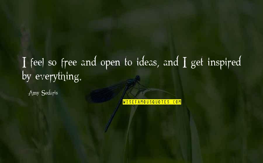 Bosoming Quotes By Amy Sedaris: I feel so free and open to ideas,