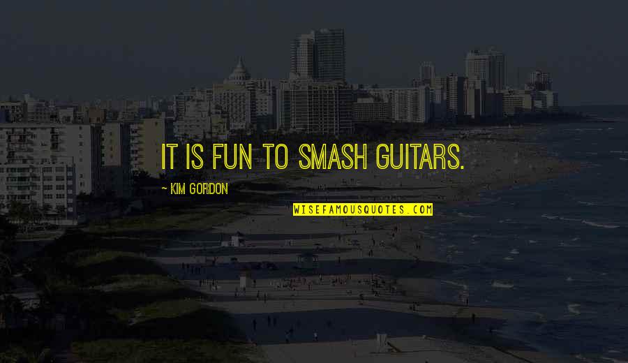 Bosphorus Strait Quotes By Kim Gordon: It is fun to smash guitars. Bosphorus Strait Quotes By Kim Gordon: It is fun to smash guitars.