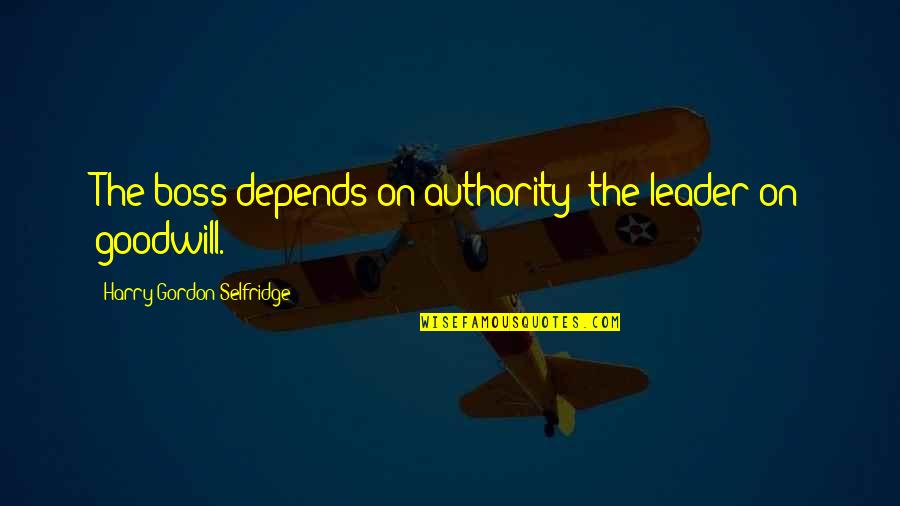 Boss And Leader Quotes By Harry Gordon Selfridge: The boss depends on authority; the leader on