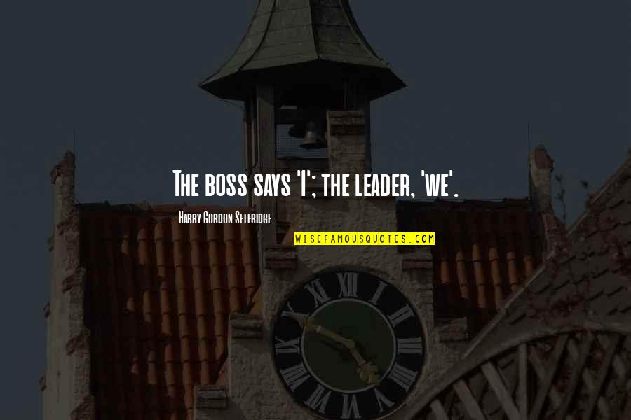 Boss And Leader Quotes By Harry Gordon Selfridge: The boss says 'I'; the leader, 'we'.