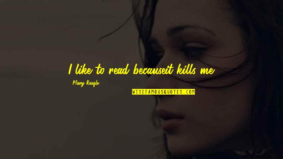 Boss And Leader Quotes By Mary Ruefle: I like to read becauseit kills me.