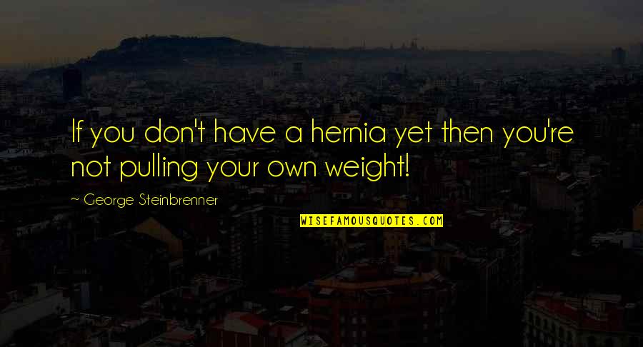 Boss Appreciation Poems Quotes By George Steinbrenner: If you don't have a hernia yet then Boss Appreciation Poems Quotes By George Steinbrenner: If you don't have a hernia yet then
