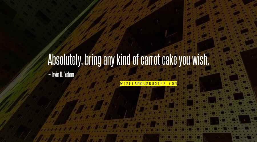 Boss Appreciation Quotes By Irvin D. Yalom: Absolutely, bring any kind of carrot cake you