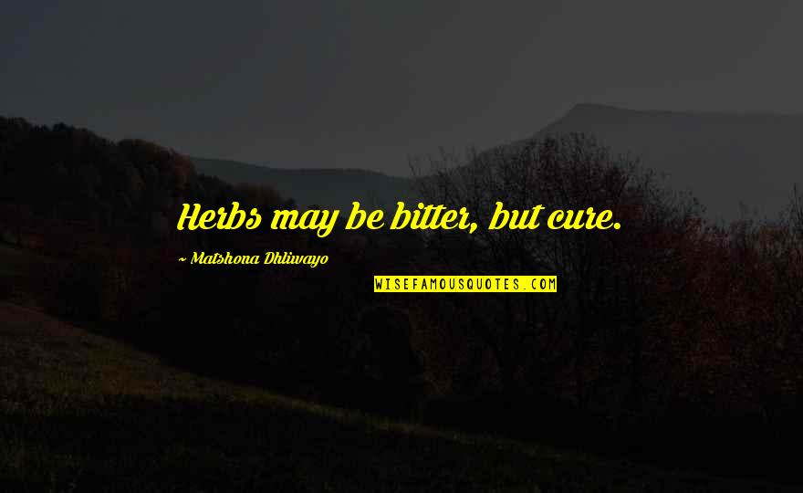 Boss Around Quotes By Matshona Dhliwayo: Herbs may be bitter, but cure. Boss Around Quotes By Matshona Dhliwayo: Herbs may be bitter, but cure.