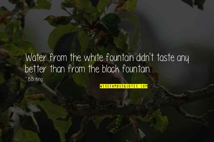 Boss Attitude Quotes By B.B. King: Water from the white fountain didn't taste any