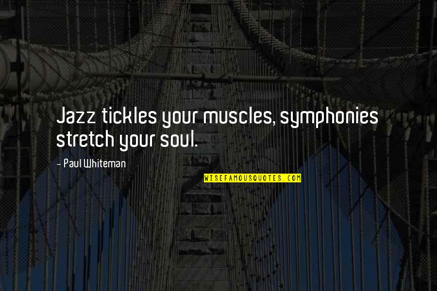 Boss Being Away Quotes By Paul Whiteman: Jazz tickles your muscles, symphonies stretch your soul.