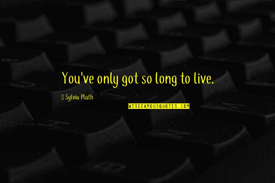 Boss Employee Relationship Quotes By Sylvia Plath: You've only got so long to live. Boss Employee Relationship Quotes By Sylvia Plath: You've only got so long to live.